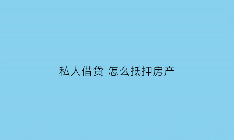私人借贷怎么抵押房产(私人借贷怎么抵押房产证)